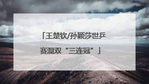 王楚钦/孙颖莎世乒赛混双“三连冠”