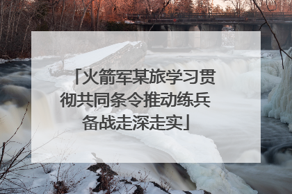 火箭军某旅学习贯彻共同条令推动练兵备战走深走实
