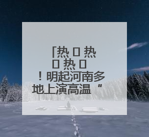 热 ҈ 热 ҈ 热 ҈！明起河南多地上演高温“持久战”