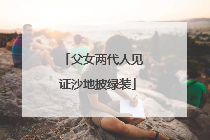 父女两代人见证沙地披绿装