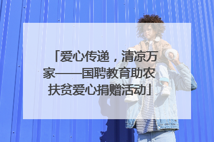 爱心传递，清凉万家——国聘教育助农扶贫爱心捐赠活动
