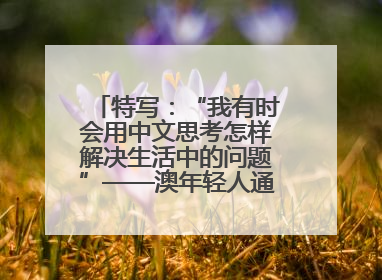 特写：“我有时会用中文思考怎样解决生活中的问题”——澳年轻人通过学中文增进对中华文化的理解