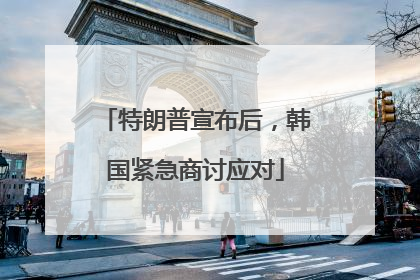 特朗普宣布后，韩国紧急商讨应对