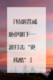 特朗普威胁伊朗下一波打击“更残酷”