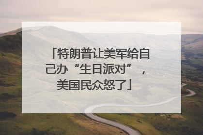 特朗普让美军给自己办“生日派对”，美国民众怒了