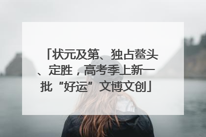 状元及第、独占鳌头、定胜，高考季上新一批“好运”文博文创