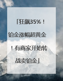 狂飙35%！铂金涨幅超黄金！有商家开始转战卖铂金