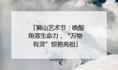 狮山艺术节：唤醒角落生命力，“万物有灵”惊艳亮相