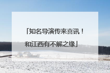 知名导演传来喜讯！和江西有不解之缘