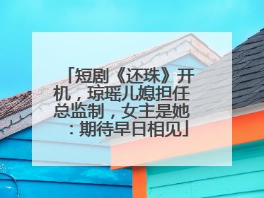 短剧《还珠》开机，琼瑶儿媳担任总监制，女主是她：期待早日相见