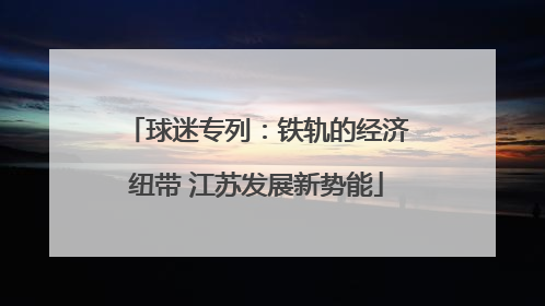 球迷专列：铁轨的经济纽带 江苏发展新势能