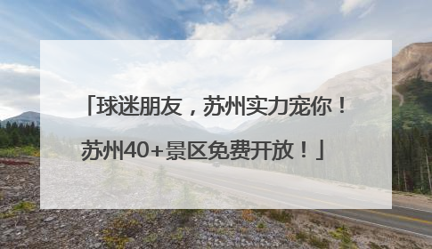 球迷朋友，苏州实力宠你！苏州40+景区免费开放！