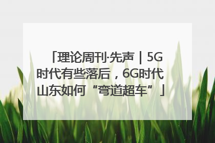 理论周刊·先声｜5G时代有些落后，6G时代山东如何“弯道超车”