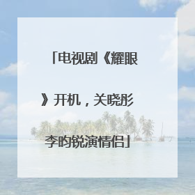 电视剧《耀眼》开机，关晓彤李昀锐演情侣