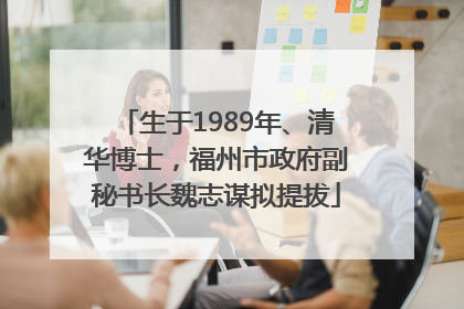 生于1989年、清华博士，福州市政府副秘书长魏志谋拟提拔