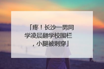 疼！长沙一男同学凌晨翻学校围栏，小腿被刺穿