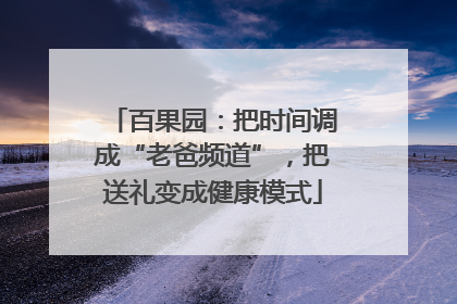 百果园：把时间调成“老爸频道”，把送礼变成健康模式