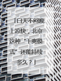 白天不闷晚上凉快，北京这种“干爽模式”还能持续多久？
