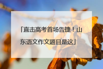 直击高考首场告捷！山东语文作文题目是这