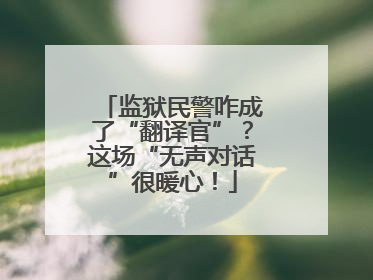 监狱民警咋成了“翻译官”？这场“无声对话”很暖心！