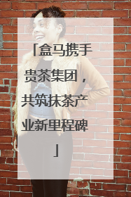 盒马携手贵茶集团，共筑抹茶产业新里程碑