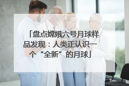 盘点嫦娥六号月球样品发现：人类正认识一个“全新”的月球
