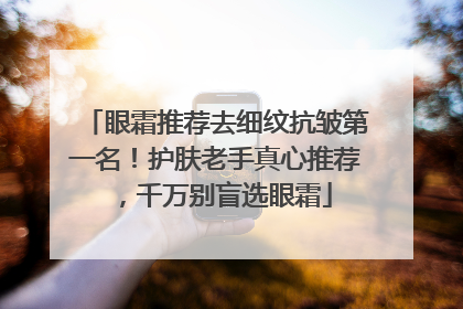 眼霜推荐去细纹抗皱第一名！护肤老手真心推荐，千万别盲选眼霜