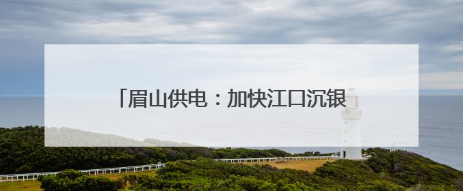 眉山供电：加快江口沉银博物馆电力配套项目建设