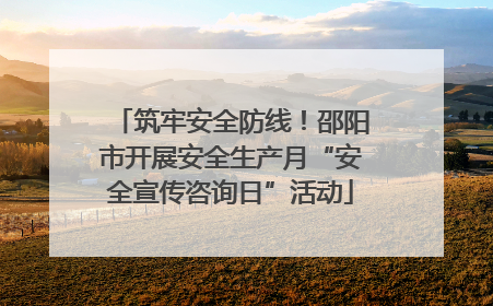 筑牢安全防线！邵阳市开展安全生产月“安全宣传咨询日”活动