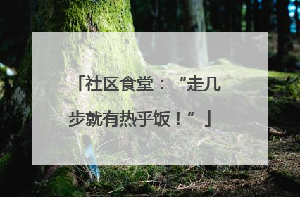 社区食堂：“走几步就有热乎饭！”