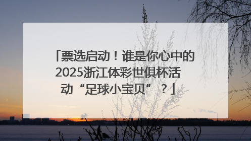 票选启动！谁是你心中的2025浙江体彩世俱杯活动“足球小宝贝”？