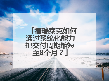 福瑞泰克如何通过系统化能力把交付周期缩短至8个月？
