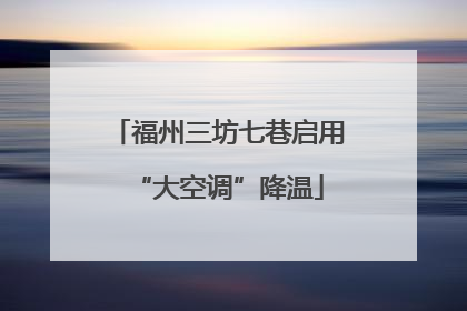 福州三坊七巷启用“大空调”降温
