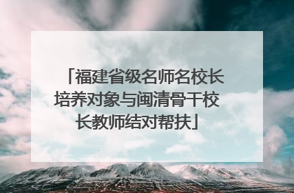 福建省级名师名校长培养对象与闽清骨干校长教师结对帮扶