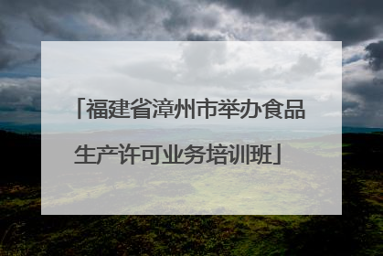 福建省漳州市举办食品生产许可业务培训班