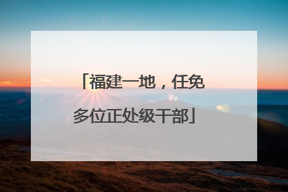 福建一地，任免多位正处级干部