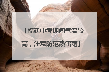 福建中考期间气温较高，注意防范热雷雨
