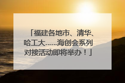 福建各地市、清华、哈工大……海创会系列对接活动即将举办！