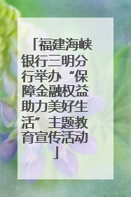 福建海峡银行三明分行举办“保障金融权益助力美好生活”主题教育宣传活动