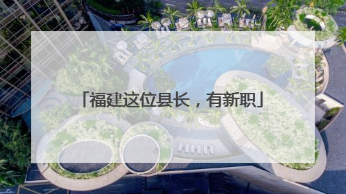 福建这位县长，有新职