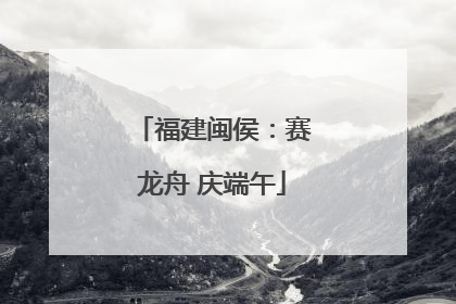 福建闽侯：赛龙舟 庆端午