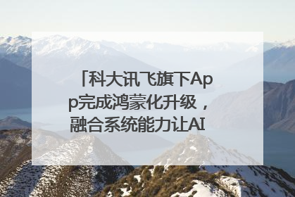 科大讯飞旗下App完成鸿蒙化升级，融合系统能力让AI服务触手可及