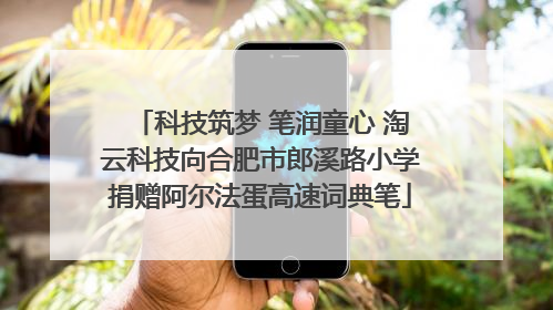 科技筑梦 笔润童心 淘云科技向合肥市郎溪路小学捐赠阿尔法蛋高速词典笔