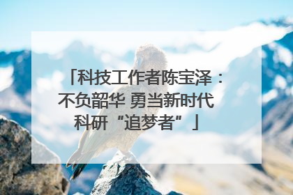 科技工作者陈宝泽：不负韶华 勇当新时代科研“追梦者”