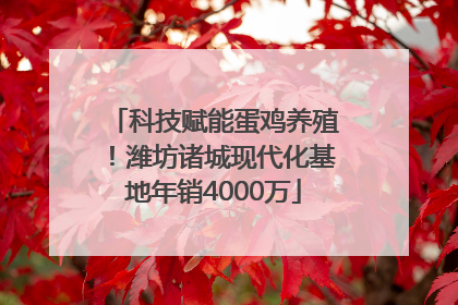 科技赋能蛋鸡养殖！潍坊诸城现代化基地年销4000万
