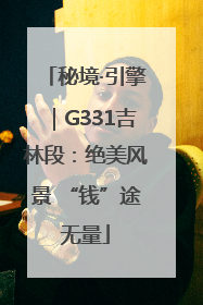 秘境·引擎｜G331吉林段：绝美风景 “钱”途无量