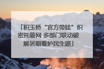 积玉桥“官方带娃”织密托管网 多部门联动破解暑期看护民生题