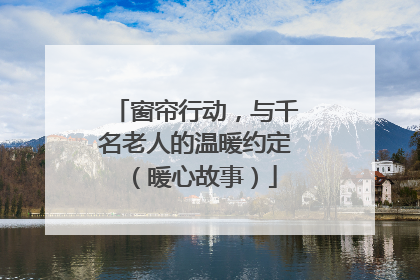 窗帘行动，与千名老人的温暖约定（暖心故事）