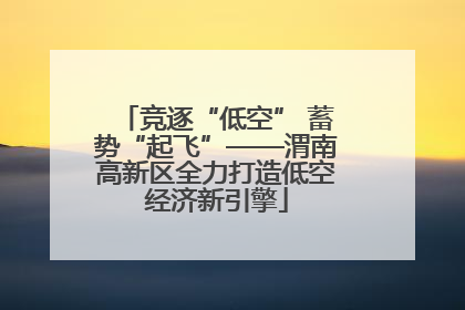 竞逐“低空” 蓄势“起飞”——渭南高新区全力打造低空经济新引擎