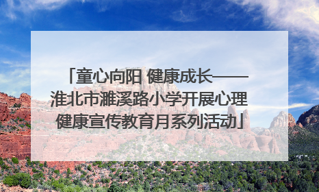 童心向阳 健康成长——淮北市濉溪路小学开展心理健康宣传教育月系列活动